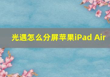 光遇怎么分屏苹果iPad Air